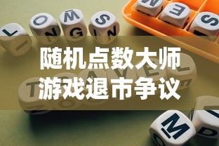 随机点数大师游戏退市争议：玩家热议其玩法创新与系统完善，是否还能继续玩耍?