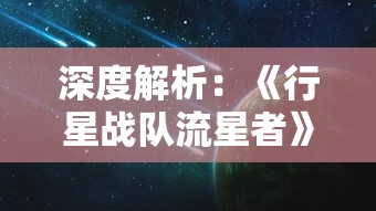 深度解析：《行星战队流星者》中科技与人性的完美碰撞——剖析主角成长历程与科幻元素的融合表现