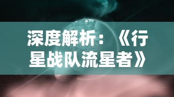 深度解析：《行星战队流星者》中科技与人性的完美碰撞——剖析主角成长历程与科幻元素的融合表现