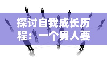 探讨自我成长历程:一个男人要走多少路才能够被社会尊称为男人的心路历程解析 探讨自我成长历程:一个男人要走多少路才能够被社会尊称为男人的心路历程解析