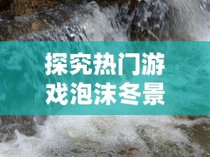 探究热门游戏泡沫冬景突然下架背后的原因:是违规操作还是版权纠纷?