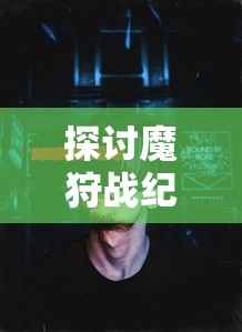 探讨魔狩战纪：作为玄修玩家，如何巧妙操作并带领三个宝宝进行游戏冒险的攻略指南