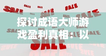 探讨成语大师游戏盈利真相：以独特玩法融合教育价值，真的能为开发者带来可观收益吗？