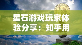 星石游戏玩家体验分享：知乎用户如何评价星石游戏的游戏性和创新性？