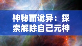 神秘而诡异：探索解除自己元神封印的五大独特方法以及其科学解析