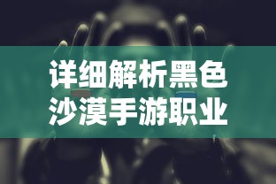 详细解析黑色沙漠手游职业排行：助你选择最适合自己的游戏角色