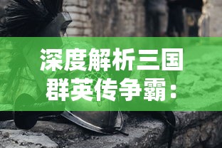 深度解析三国群英传争霸：通过科学的战略布局，探究历史英雄的智谋与勇猛