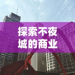 探索不夜城的商业机遇：适合在繁华的24小时经济体中开展哪些类型的生意