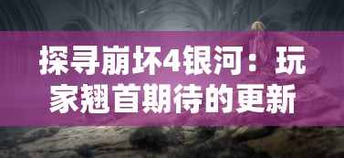 探寻崩坏4银河：玩家翘首期待的更新是否还有希望，游戏未来发展新方向揭秘