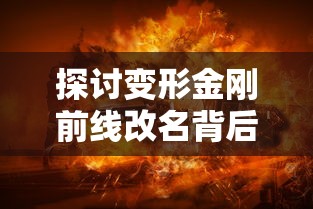 探讨变形金刚前线改名背后的故事:现在叫格斗之王,何以引发粉丝热议? 探讨变形金刚前线改名背后的故事:现在叫格斗之王,何以引发粉丝热议?