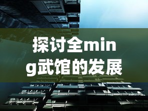 探讨全ming武馆的发展与传承：以现代市场需求为视角的全面分析