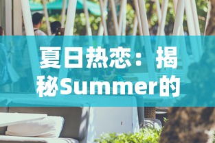 夏日热恋：揭秘Summer的爱情故事完整版，从热烈初遇到深情相守的迷人转折