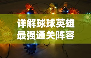 详解球球英雄最强通关阵容:各类角色搭配的策略与技巧,助你轻松完成挑战 详解球球英雄最强通关阵容:各类角色搭配的策略与技巧,助你轻松完成挑战