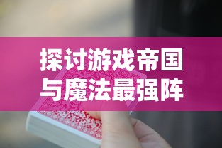 探讨游戏帝国与魔法最强阵容搭配:以有效资源利用与实力兼备为关键要点 探讨游戏帝国与魔法最强阵容搭配:以有效资源利用与实力兼备为关键要点
