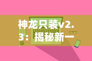 神龙只装v2.3：揭秘新一代智能系统优化真相，引领行业技术革新大潮