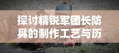 探讨精锐军团长防具的制作工艺与历史变迁：以古代战争装备研究为切入点