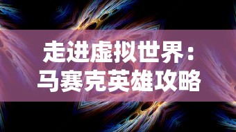 走进虚拟世界：马赛克英雄攻略的深度探讨及高效游戏策略全解析