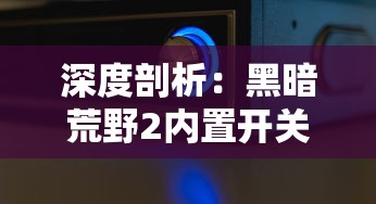 深度剖析：黑暗荒野2内置开关秒杀版全新体验，玩家如何利用要点技巧轻松击败强敌