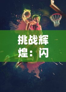 挑战辉煌：闪亮之名并肩与你，共赴新时代战斗游戏界无尽玩呐挑战