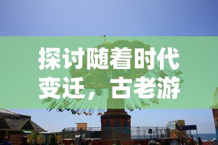 探讨随着时代变迁,古老游戏霸三国是否仍具吸引力,现在的玩家能否仍旧体验其乐趣 探讨随着时代变迁,古老游戏霸三国是否仍具吸引力,现在的玩家能否仍旧体验其乐趣