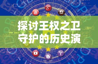 探讨王权之卫守护的历史演变与现代影响：对法律、道德和社会权力动态的深度解析