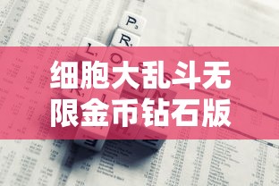 细胞大乱斗无限金币钻石版：一次解读游戏策略与无尽财富的完美融合