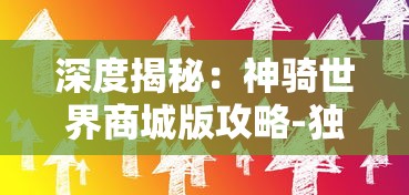 深度揭秘：神骑世界商城版攻略-独家提供新手入门攻略与购物经验分享，助你横扫商城版副本