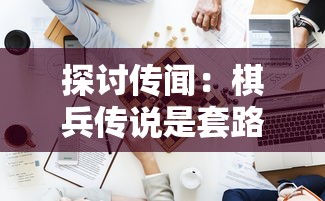 探讨传闻：棋兵传说是套路贷？揭秘网络金融风险和保护消费者权益的重要性