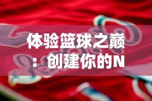 体验篮球之巅：创建你的NBA超级巨星在模拟球员生涯文字游戏中的成长历程