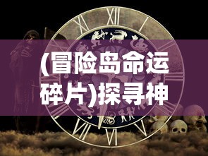(冒险岛命运碎片)探寻神秘世界:盘点冒险岛上最令人心动的命运卷轴及其影响力 (冒险岛命运碎片)探寻神秘世界:盘点冒险岛上最令人心动的命运卷轴及其影响力