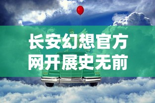 长安幻想官方网开展史无前例的在线活动，为玩家打造独一无二的奇幻游戏体验