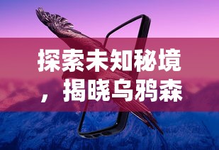 探索未知秘境，揭晓乌鸦森林之谜：全新安卓冒险游戏引领玩家挑战极限智慧