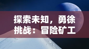 探索未知，勇徐挑战：冒险矿工小爱同学在无尽矿洞中的奇幻旅程和珍贵发现