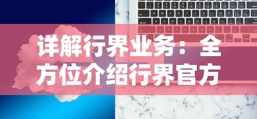 详解行界业务：全方位介绍行界官方网站入口及其提供的专业化服务