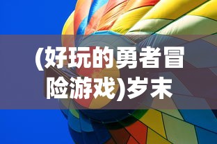 (好玩的勇者冒险游戏)岁末狂欢冒险路线指南:以勇者探险类游戏行走全球旅游热点 (好玩的勇者冒险游戏)岁末狂欢冒险路线指南:以勇者探险类游戏行走全球旅游热点