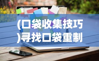 (口袋收集技巧)寻找口袋重制无限钻石版：详解最新下载渠道与安全防骗指南