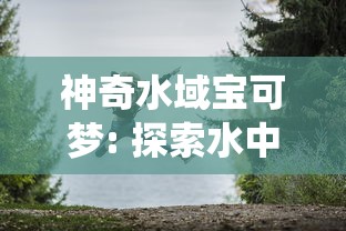 神奇水域宝可梦: 探索水中精灵的千姿百态及其在生态系统中的独特作用