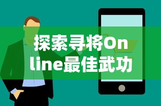 探索寻将Online最佳武功组合：全方位分析及实战应用技巧，助你在江湖中立于不败之地