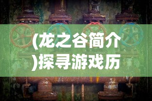 (龙之谷简介)探寻游戏历史：回顾龙之谷的全球上线时间和影响力演变进程