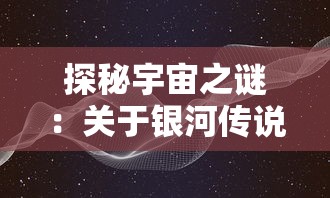 探秘宇宙之谜：关于银河传说的故事以及其对人类科学探索影响的深度解析