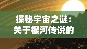 探秘宇宙之谜：关于银河传说的故事以及其对人类科学探索影响的深度解析