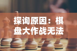 探询原因：棋盘大作战无法进行游戏，可能因为哪些因素导致的？