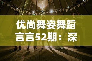 优尚舞姿舞蹈言言52期：深度剖析当代舞蹈的演变趋势与未来发展方向