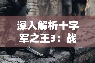 深入解析十字军之王3：战斗策略、角色建立及富国强兵的全面高效攻略